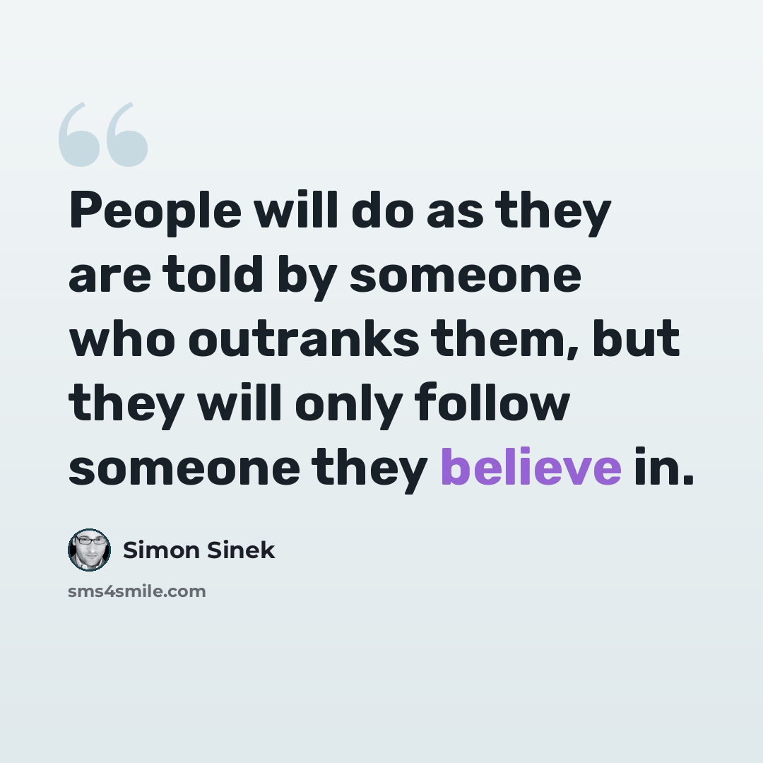 “People will do as they are told by someone who outranks them, but they will only follow someone they believe in.” quote by Simon Sinek