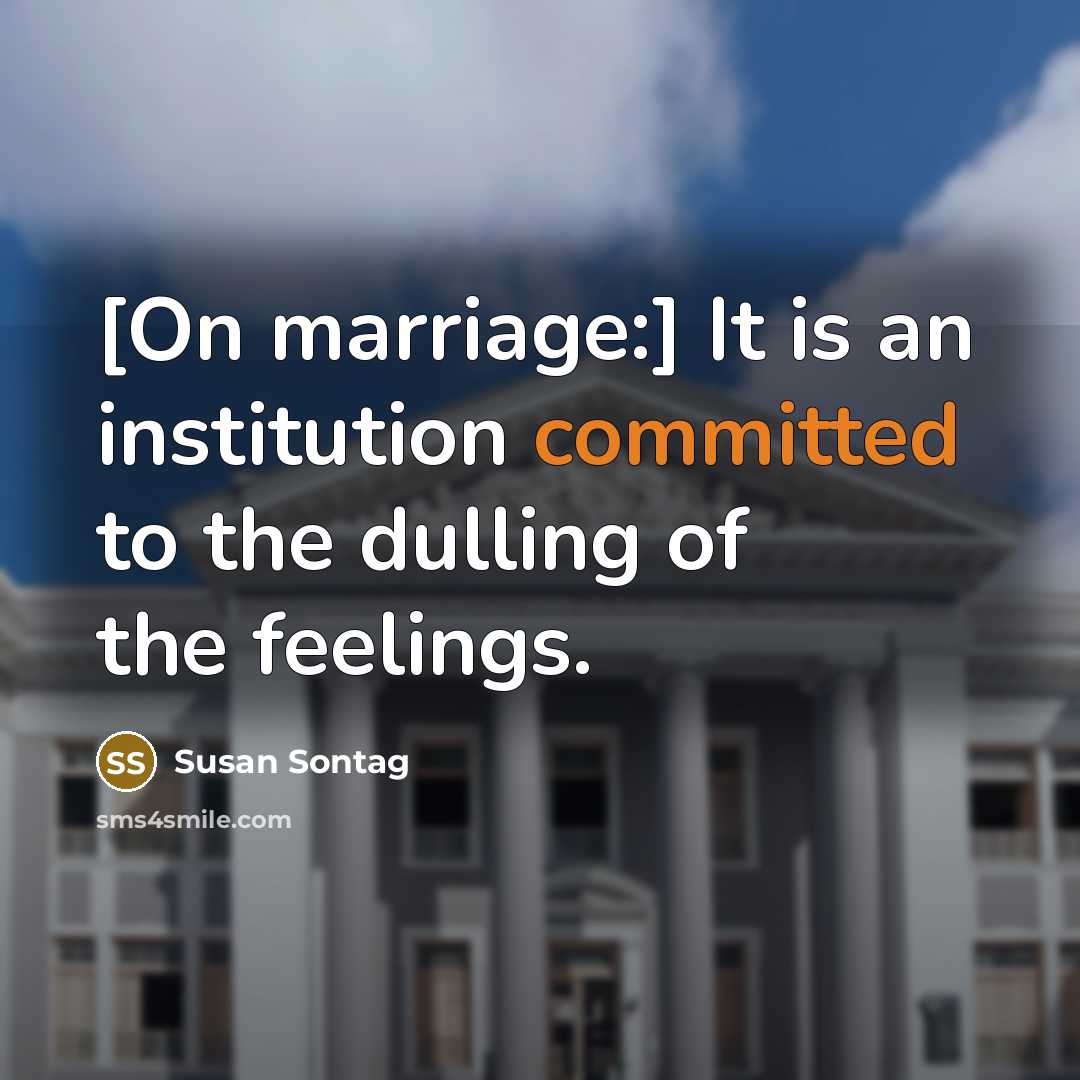 “[On marriage:] It is an institution committed to the dulling of the feelings.” quote by Susan Sontag