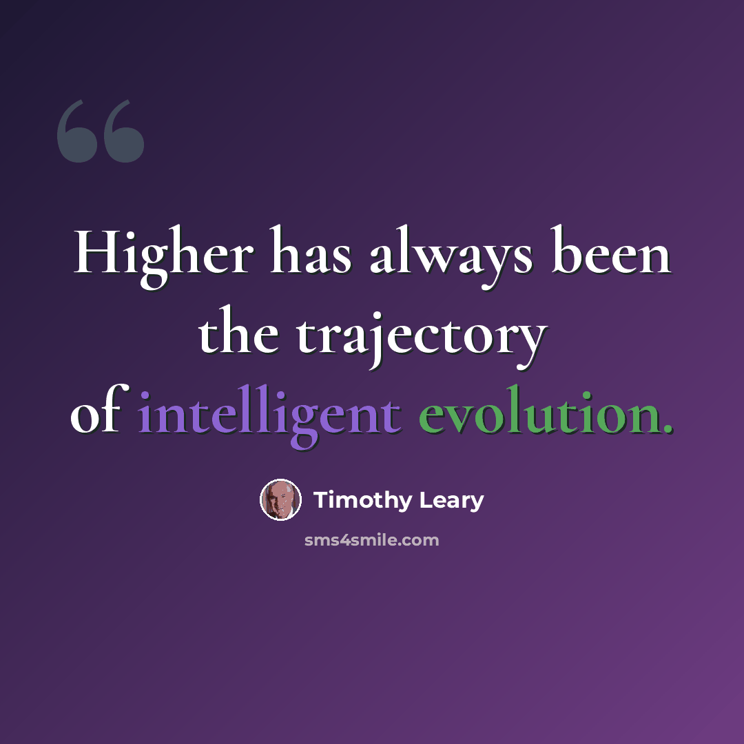 “Higher has always been the trajectory of intelligent evolution.” quote by Timothy Leary