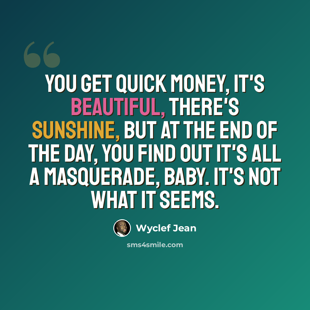 “You get quick money, it's beautiful, there's sunshine, but at the end of the day, you find out it's all a masquerade, baby. It's not what it seems.” quote by Wyclef Jean