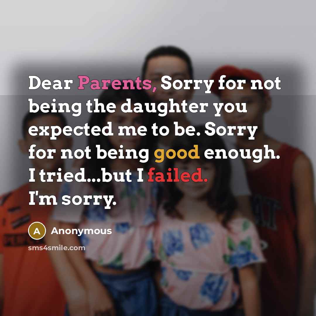 “Dear Parents, Sorry for not being the daughter you expected me to be. Sorry for not being good enough. I tried...but I failed. I'm sorry.” quote by Anonymous