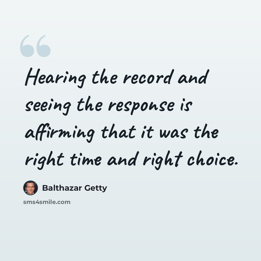 “Hearing the record and seeing the response is affirming that it was the right time and right choice.” quote by Balthazar Getty
