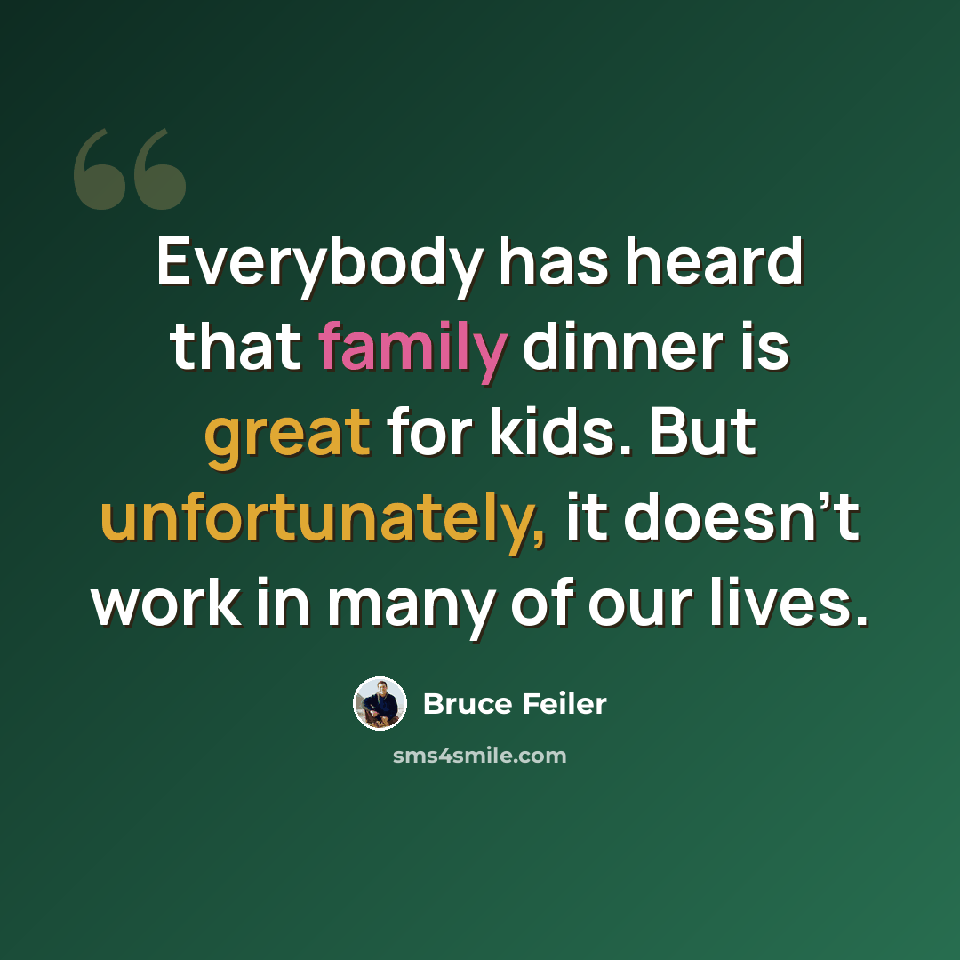 “Everybody has heard that family dinner is great for kids. But unfortunately, it doesn't work in many of our lives.” quote by Bruce Feiler