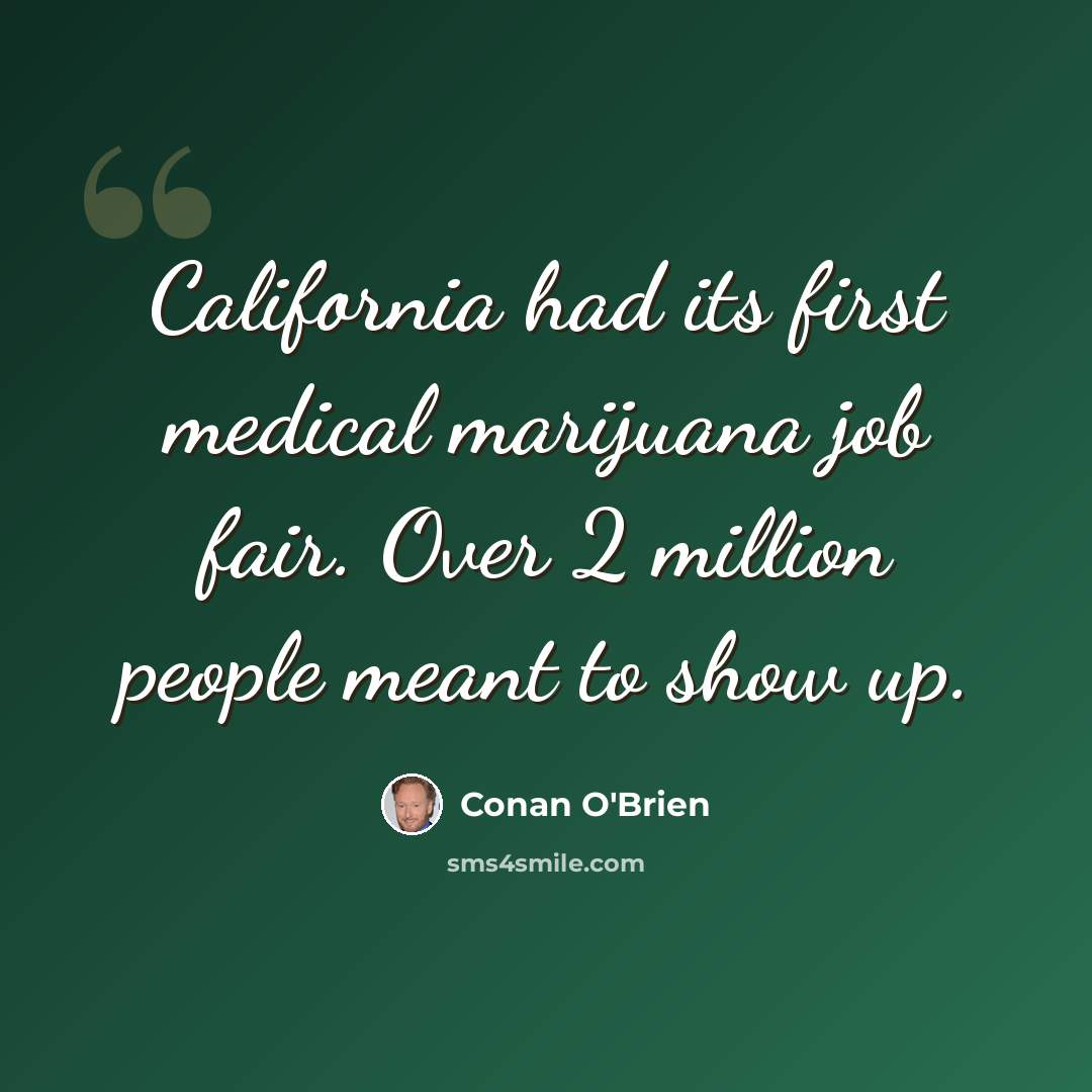 “California had its first medical marijuana job fair. Over 2 million people meant to show up.” quote by Conan O'Brien