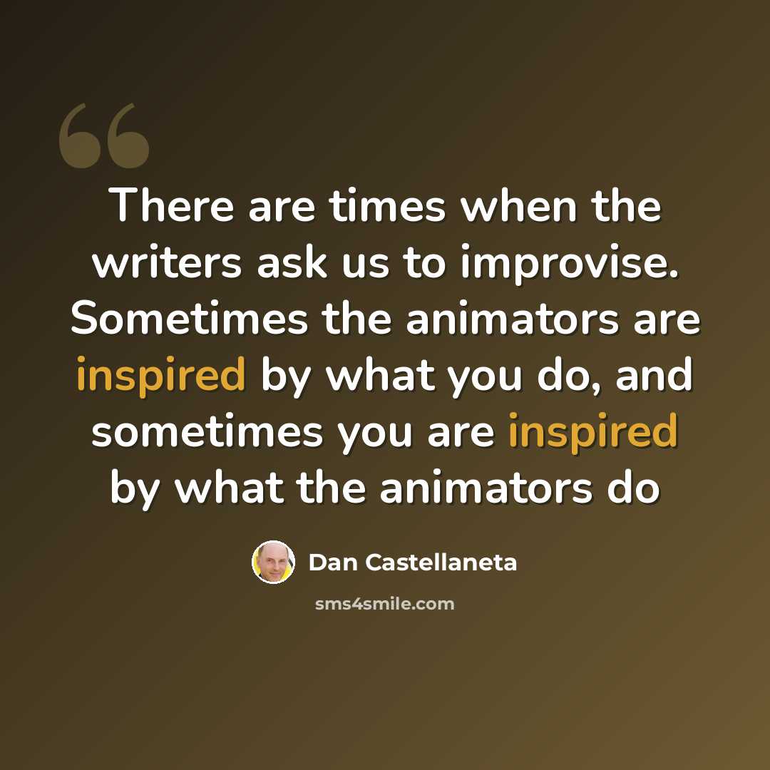 “There are times when the writers ask us to improvise. Sometimes the animators are inspired by what you do, and sometimes you are inspired by what the animators do” quote by Dan Castellaneta