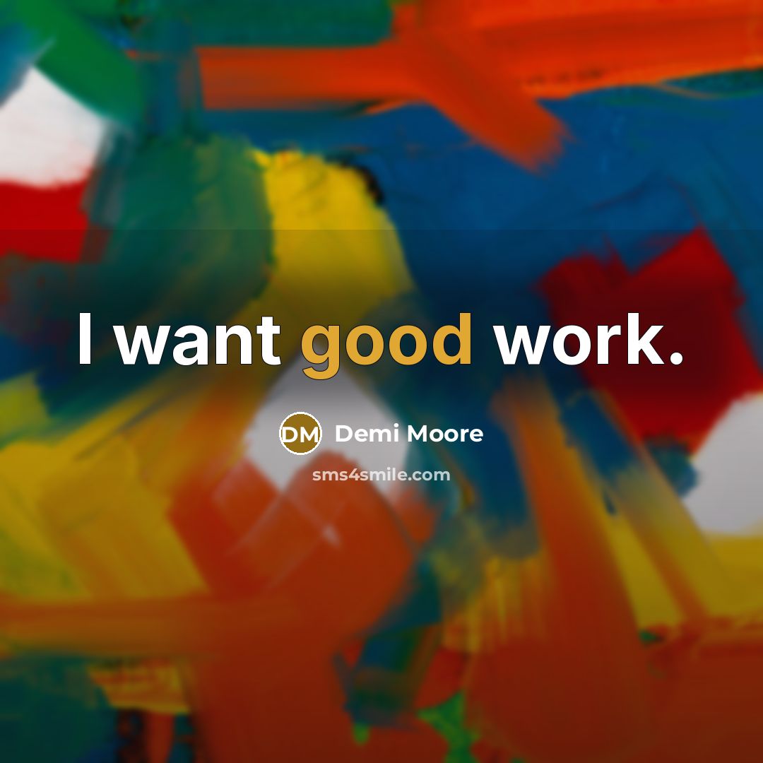 “I want good work.” quote by Demi Moore