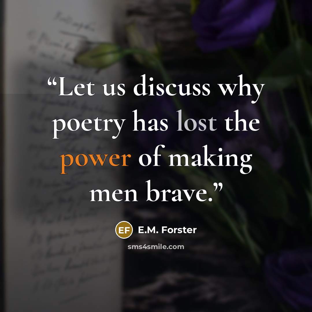 “Let us discuss why poetry has lost the power of making men brave.” quote by E.M. Forster