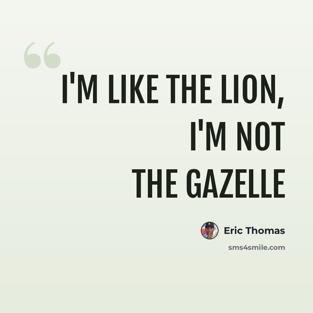 “I'm like the LION, i'm not the GAZELLE” quote by Eric Thomas