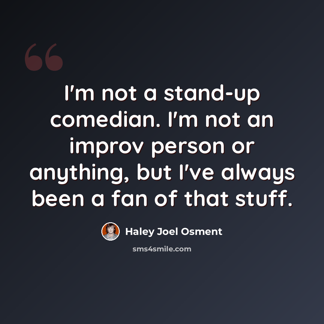 “I'm not a stand-up comedian. I'm not an improv person or anything, but I've always been a fan of that stuff.” quote by Haley Joel Osment