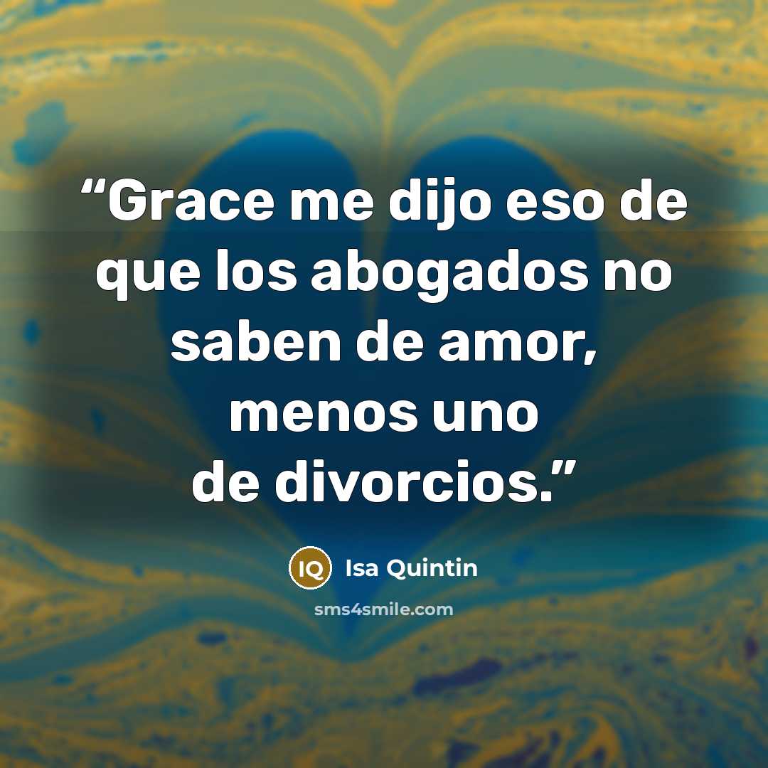 “Grace me dijo eso de que los abogados no saben de amor, menos uno de divorcios.” quote by Isa Quintin