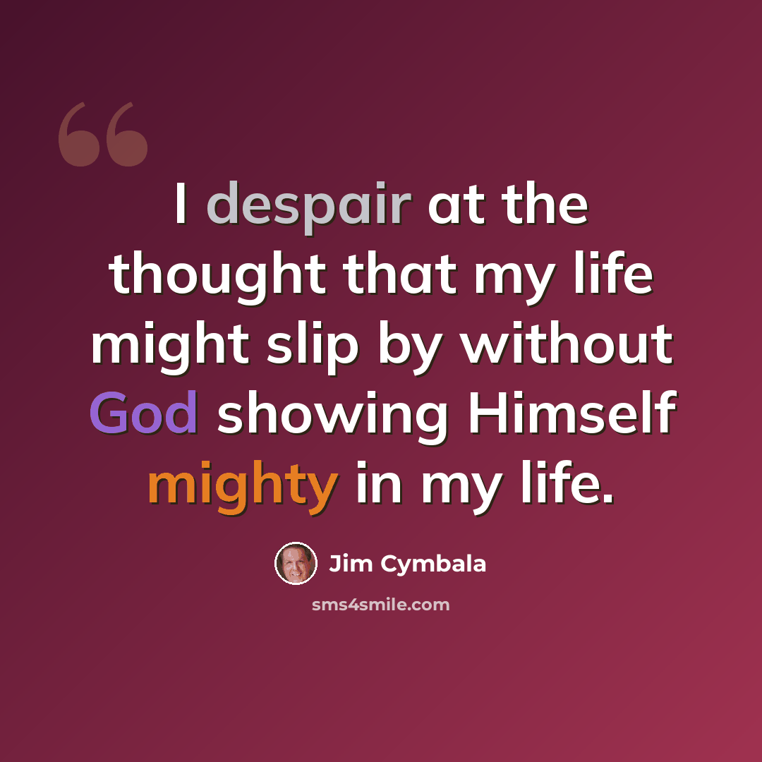 “I despair at the thought that my life might slip by without God showing Himself mighty in my life.” quote by Jim Cymbala