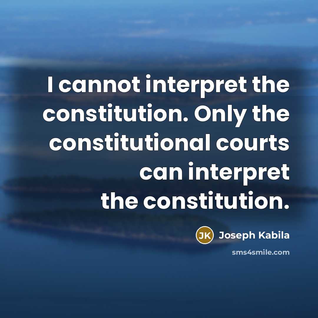 “I cannot interpret the constitution. Only the constitutional courts can interpret the constitution.” quote by Joseph Kabila