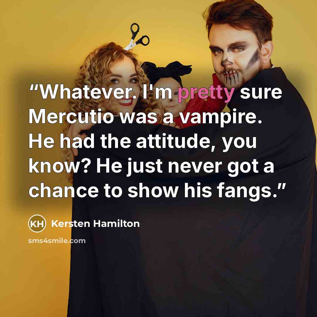 “Whatever. I'm pretty sure Mercutio was a vampire. He had the attitude, you know? He just never got a chance to show his fangs.” quote by Kersten Hamilton
