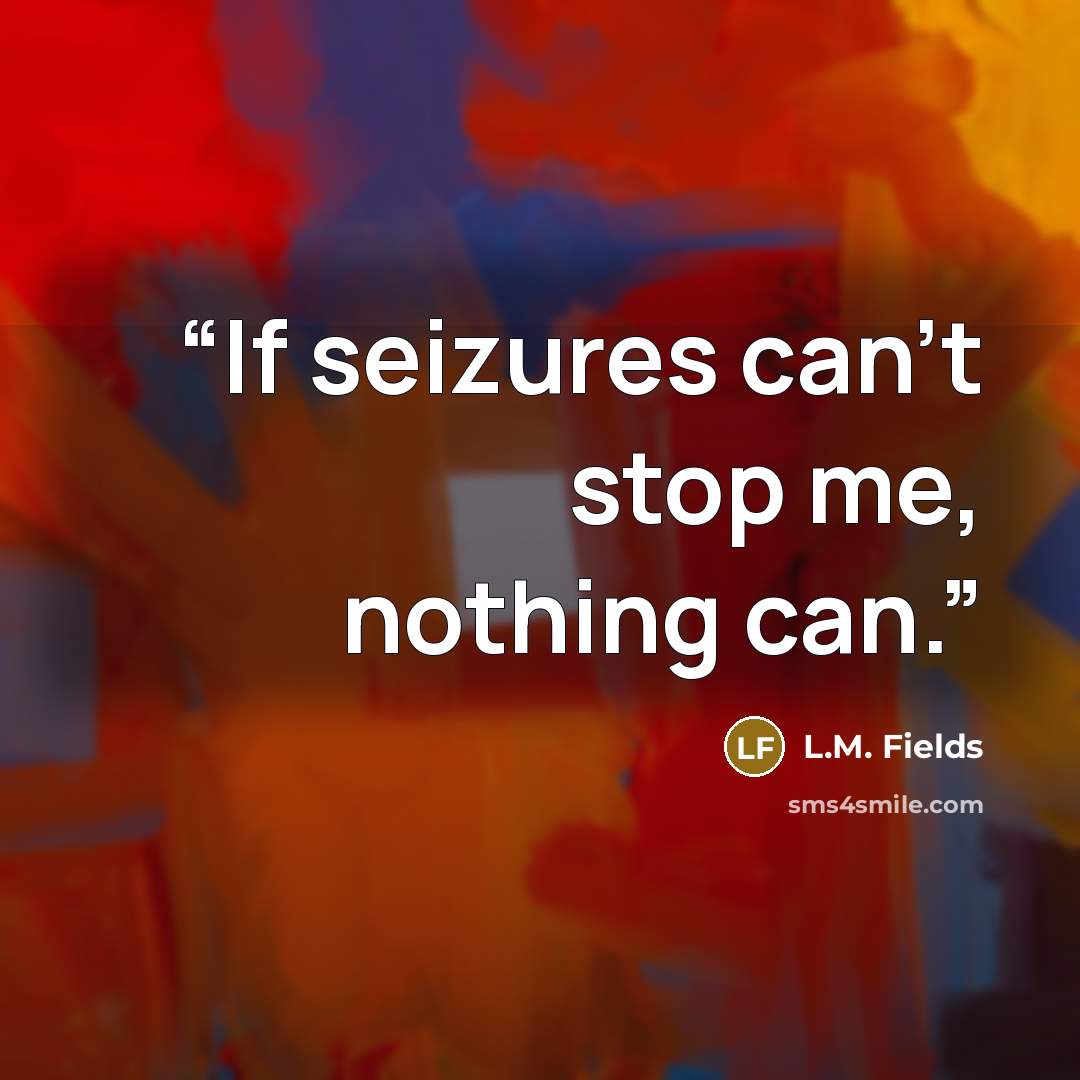 “If seizures can't stop me, nothing can.” quote by L.M. Fields