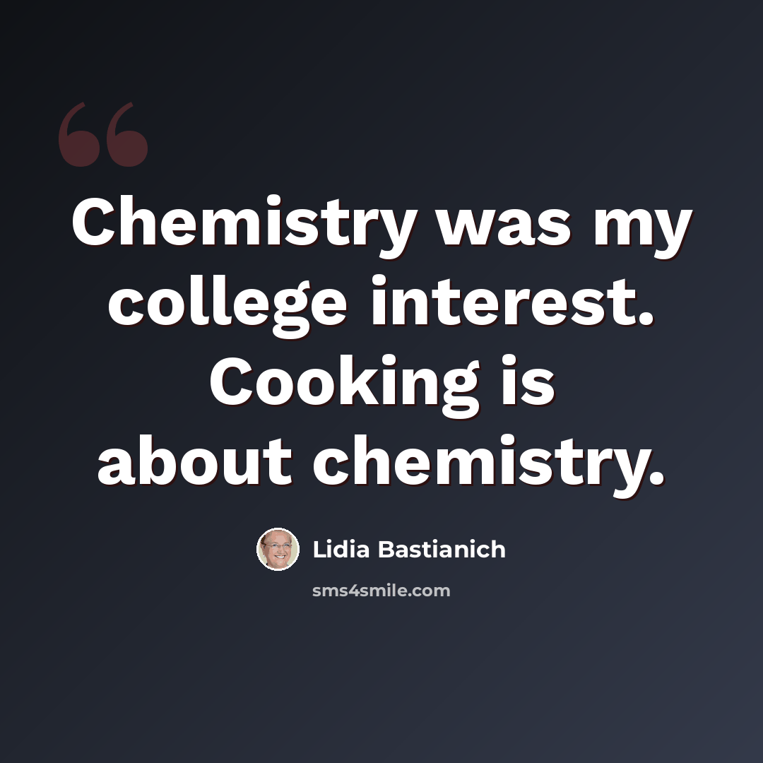 “Chemistry was my college interest. Cooking is about chemistry.” quote by Lidia Bastianich