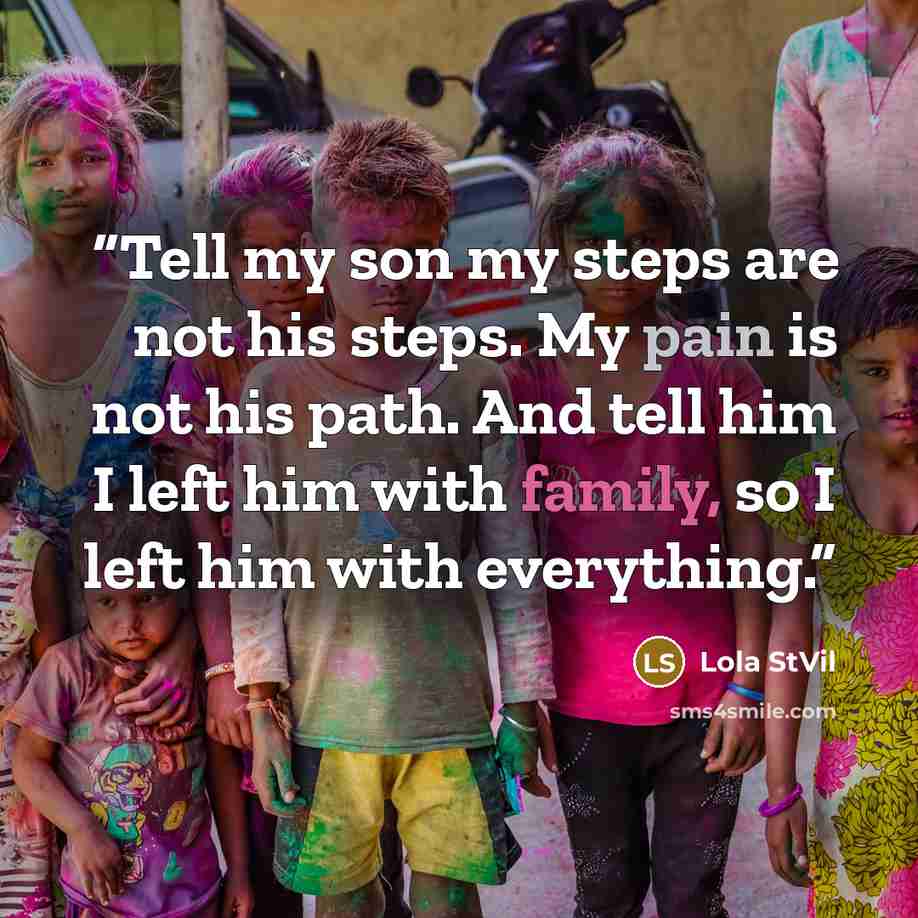 “Tell my son my steps are not his steps. My pain is not his path. And tell him I left him with family, so I left him with everything.” quote by Lola StVil