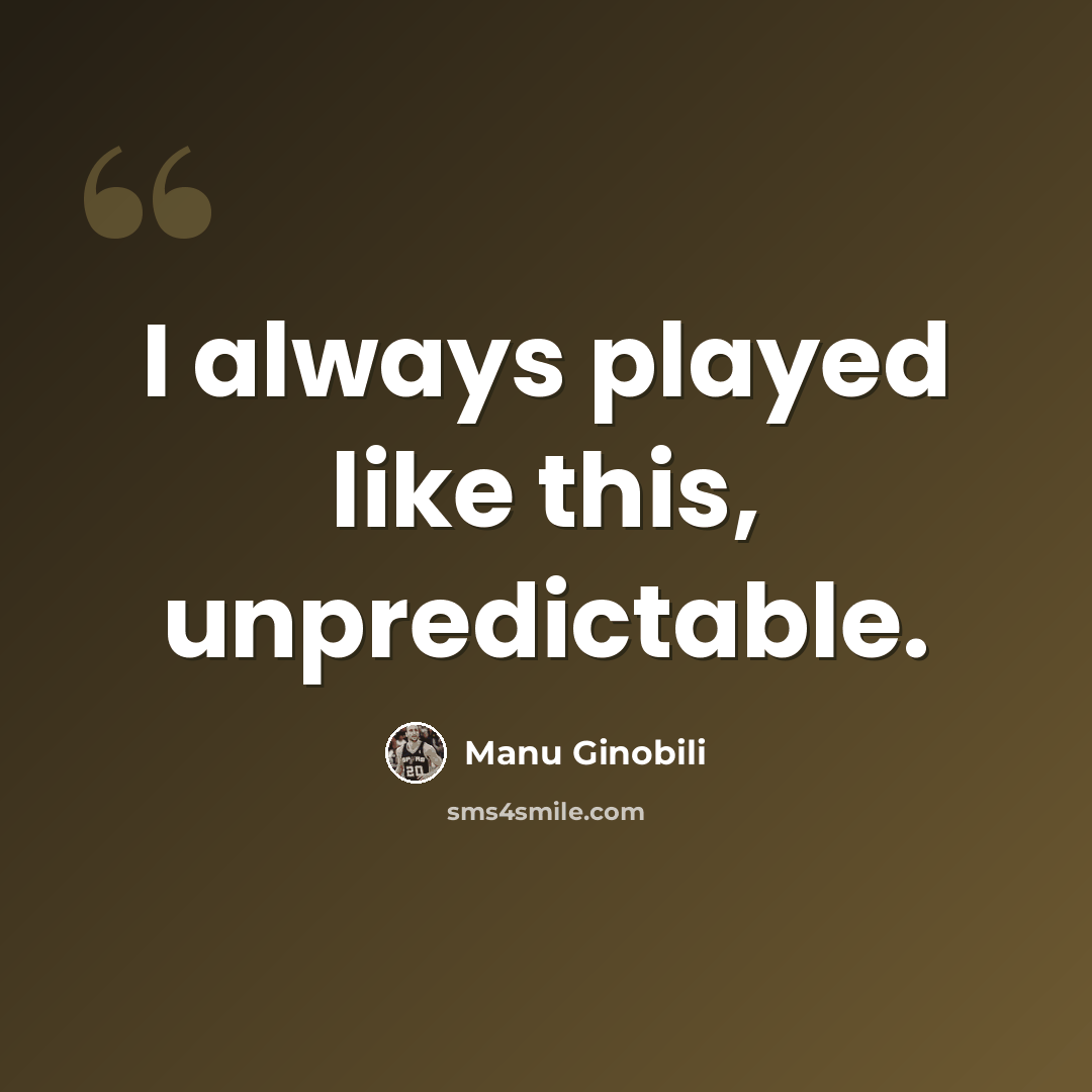 “I always played like this, unpredictable.” quote by Manu Ginobili
