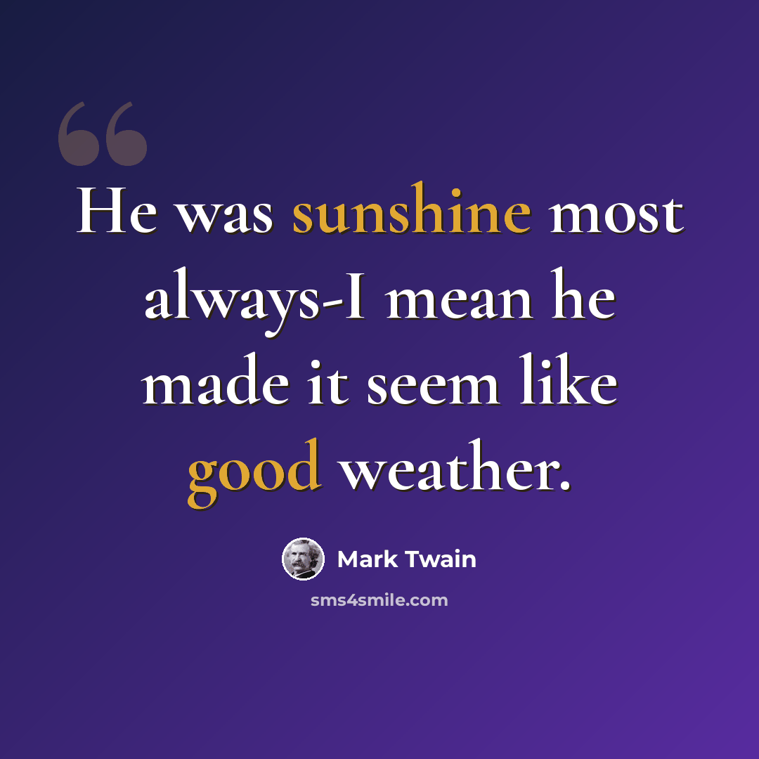 “He was sunshine most always-I mean he made it seem like good weather.” quote by Mark Twain