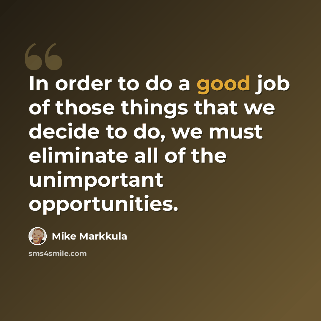 “In order to do a good job of those things that we decide to do, we must eliminate all of the unimportant opportunities.” quote by Mike Markkula