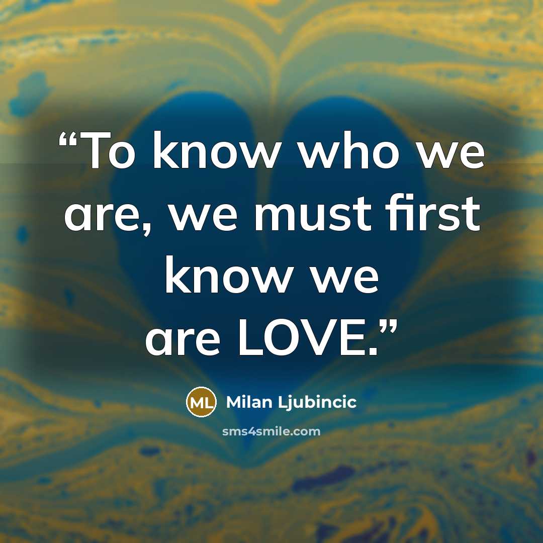 “To know who we are, we must first know we are LOVE.” quote by Milan Ljubincic