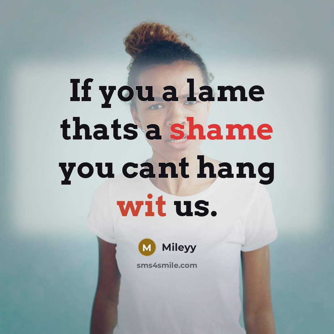 “If you a lame thats a shame you cant hang wit us.” quote by Mileyy