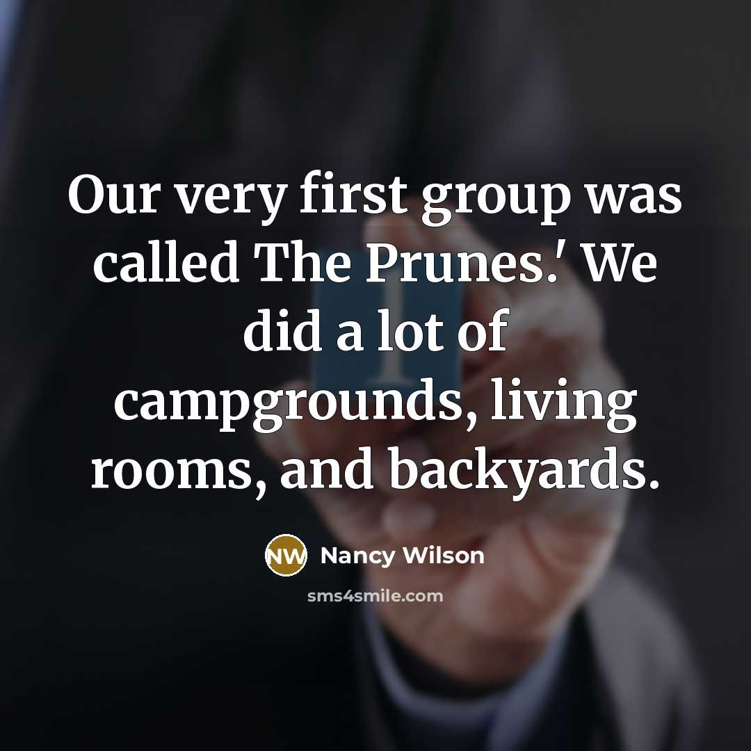 “Our very first group was called The Prunes.' We did a lot of campgrounds, living rooms, and backyards.” quote by Nancy Wilson