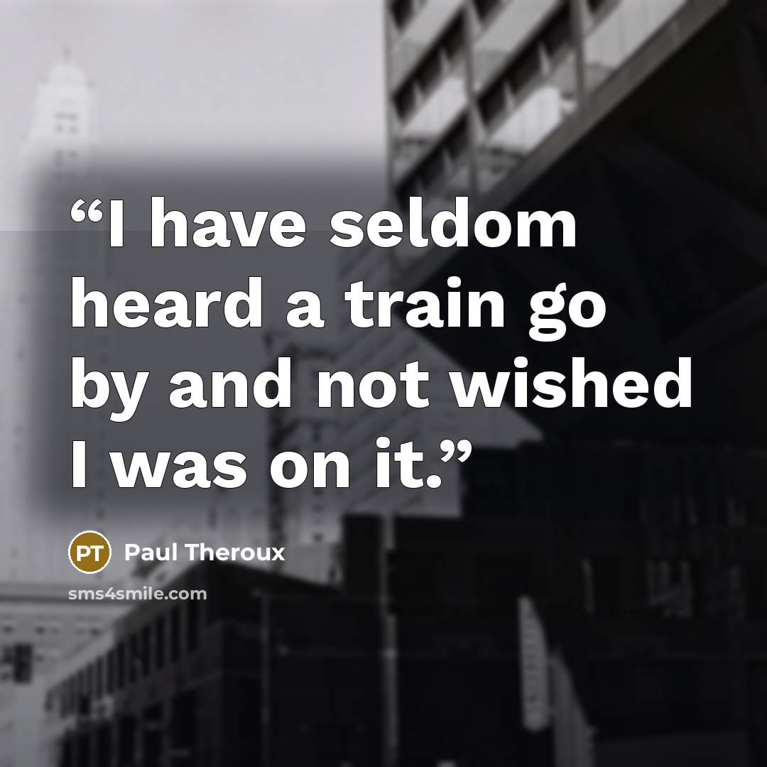 “I have seldom heard a train go by and not wished I was on it.” quote by Paul Theroux