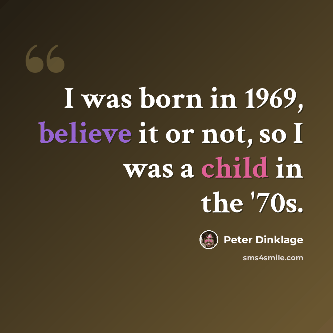 “I was born in 1969, believe it or not, so I was a child in the '70s.” quote by Peter Dinklage