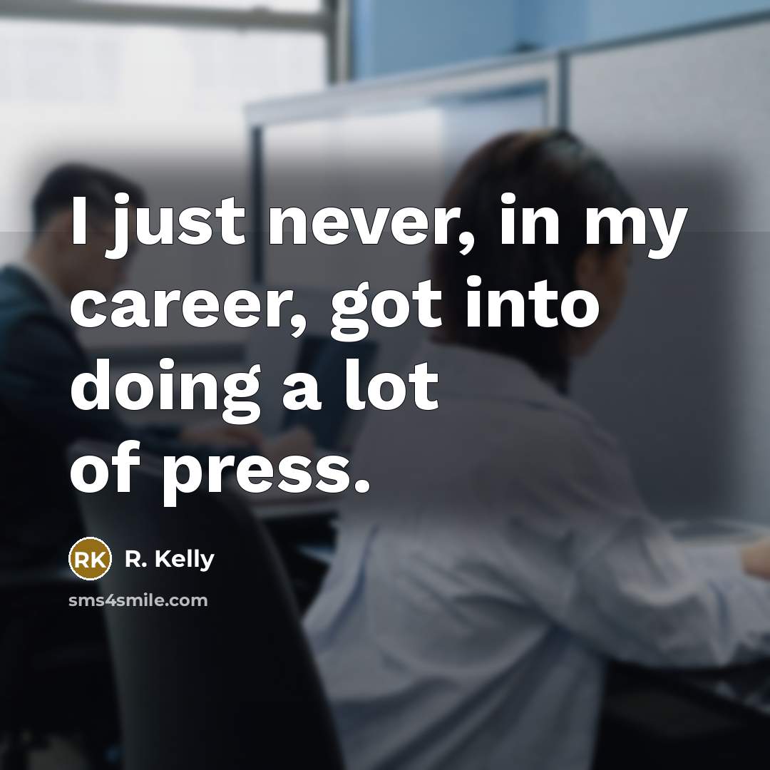 “I just never, in my career, got into doing a lot of press.” quote by R. Kelly