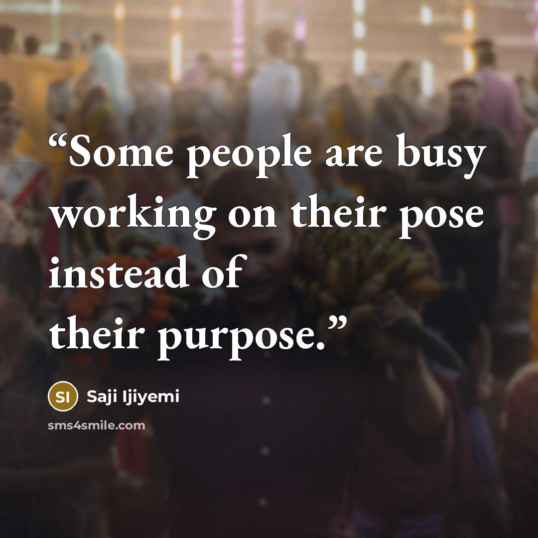 “Some people are busy working on their pose instead of their purpose.” quote by Saji Ijiyemi