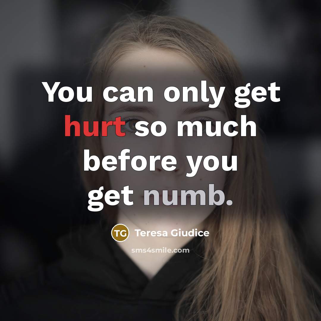“You can only get hurt so much before you get numb.” quote by Teresa Giudice
