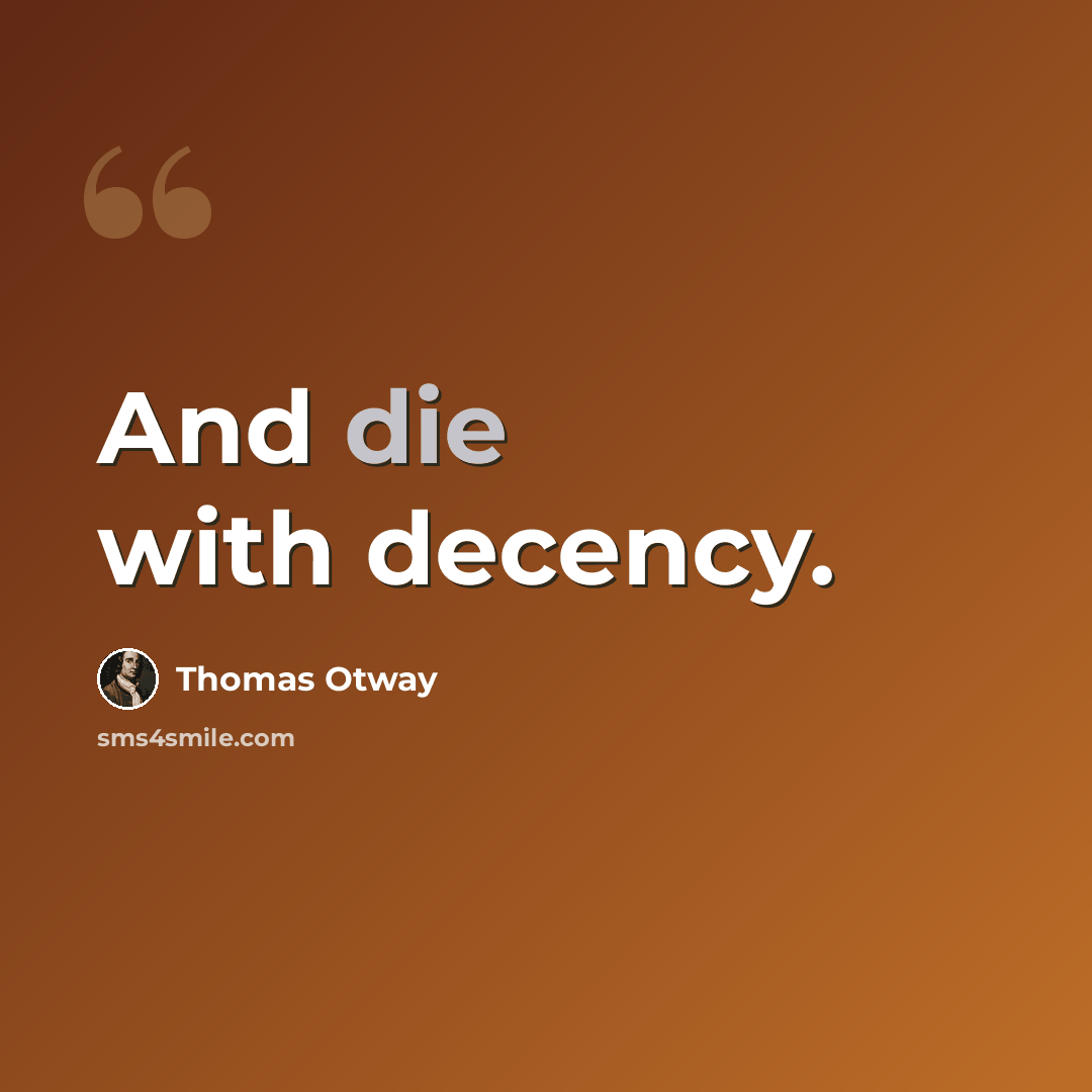 “And die with decency.” quote by Thomas Otway
