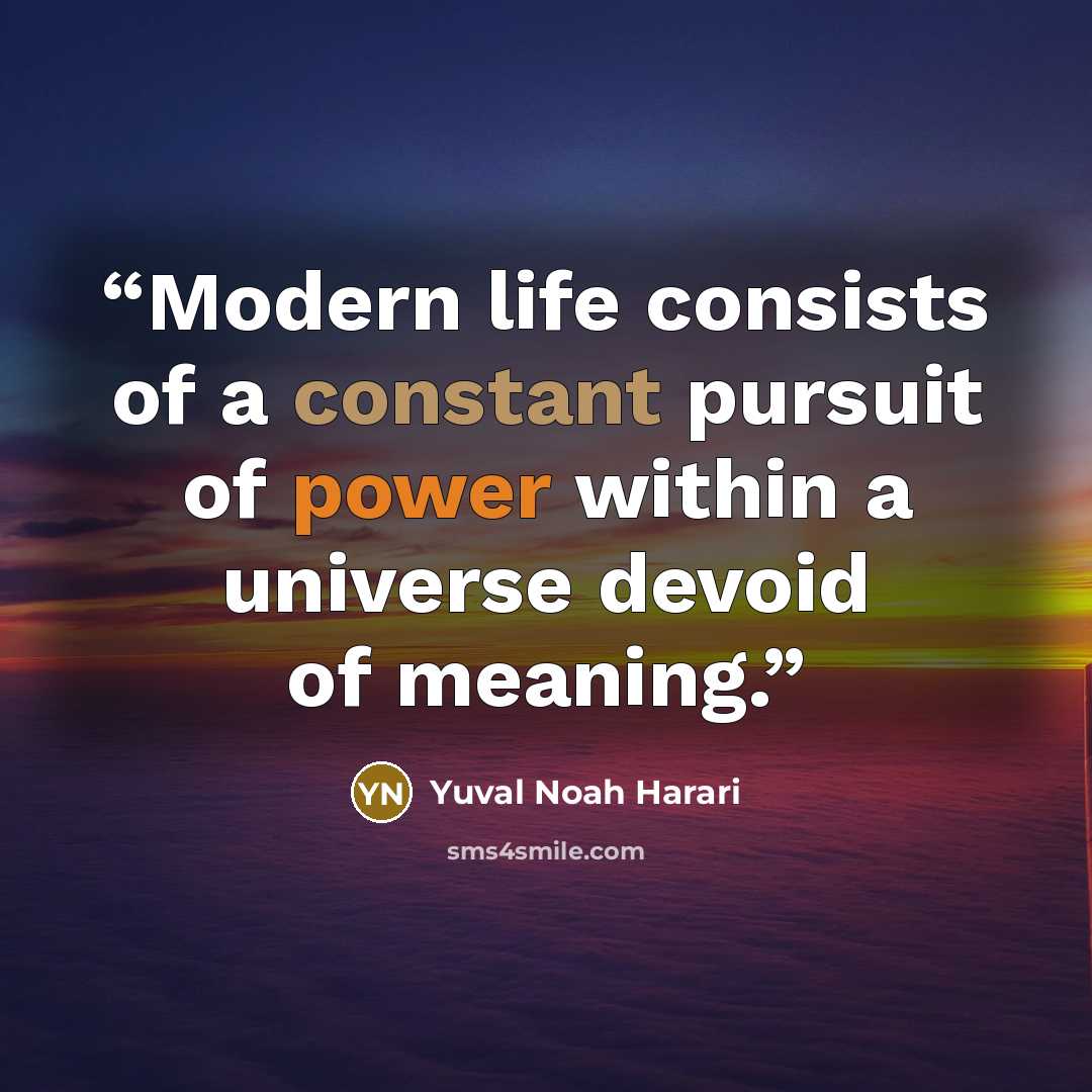 “Modern life consists of a constant pursuit of power within a universe devoid of meaning.” quote by Yuval Noah Harari