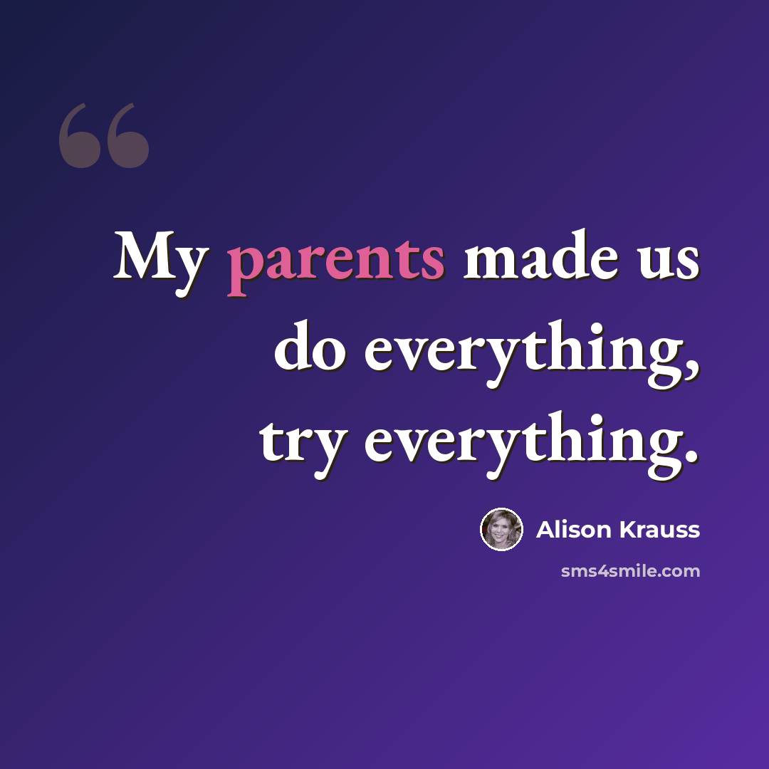 “My parents made us do everything, try everything.” quote by Alison Krauss
