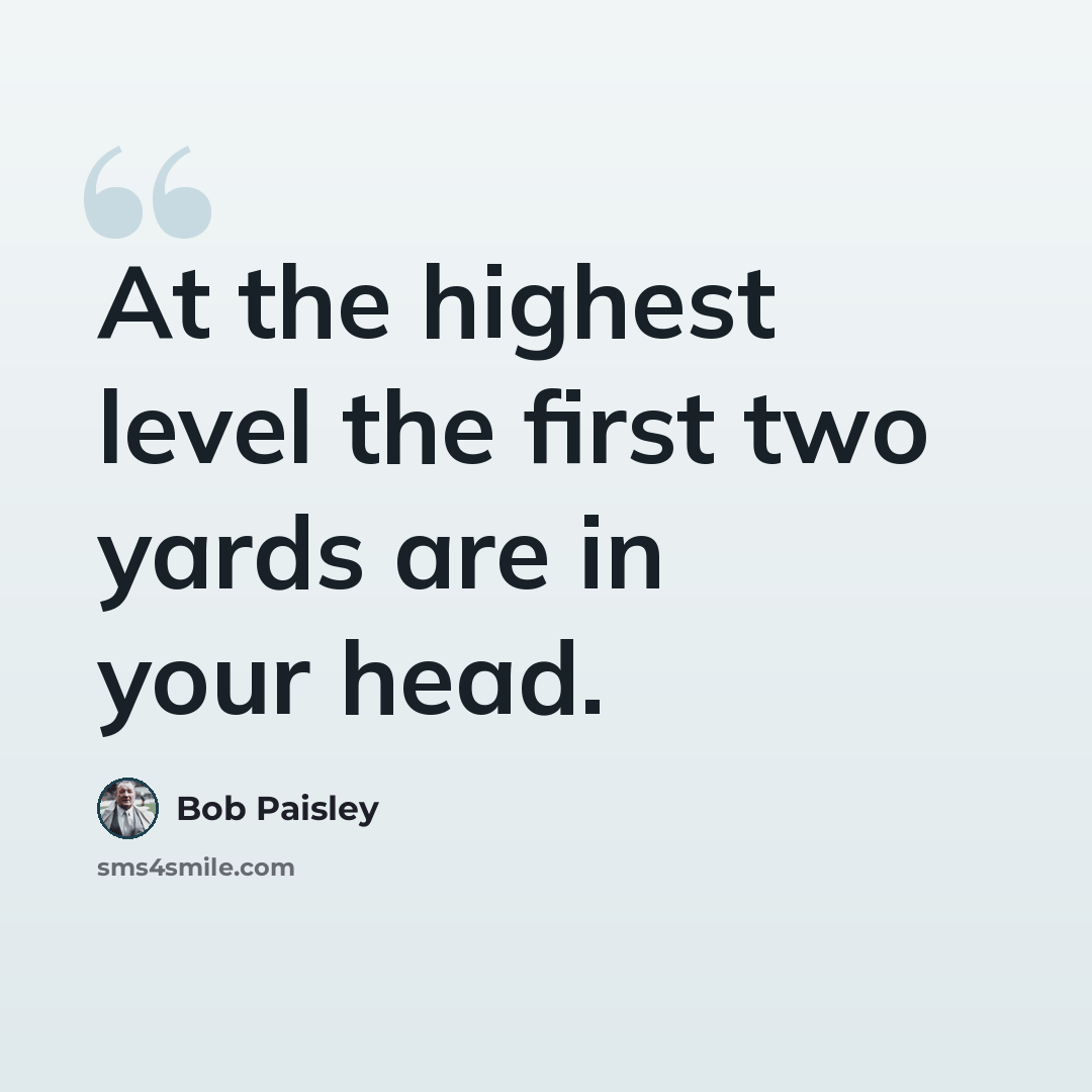 “At the highest level the first two yards are in your head.” quote by Bob Paisley