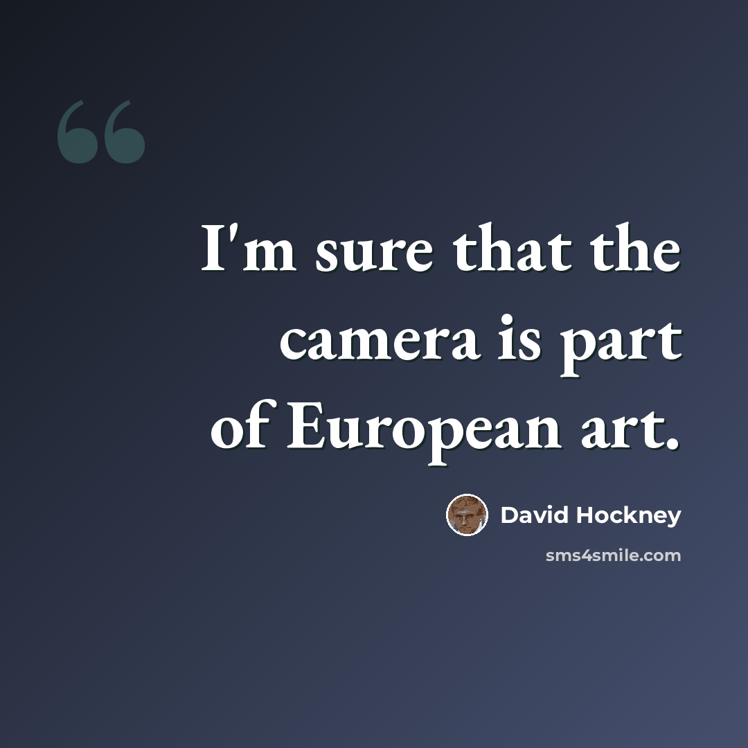 “I'm sure that the camera is part of European art.” quote by David Hockney