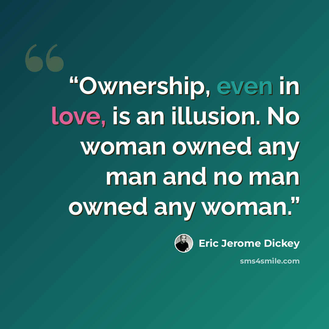 “Ownership, even in love, is an illusion. No woman owned any man and no man owned any woman.” quote by Eric Jerome Dickey