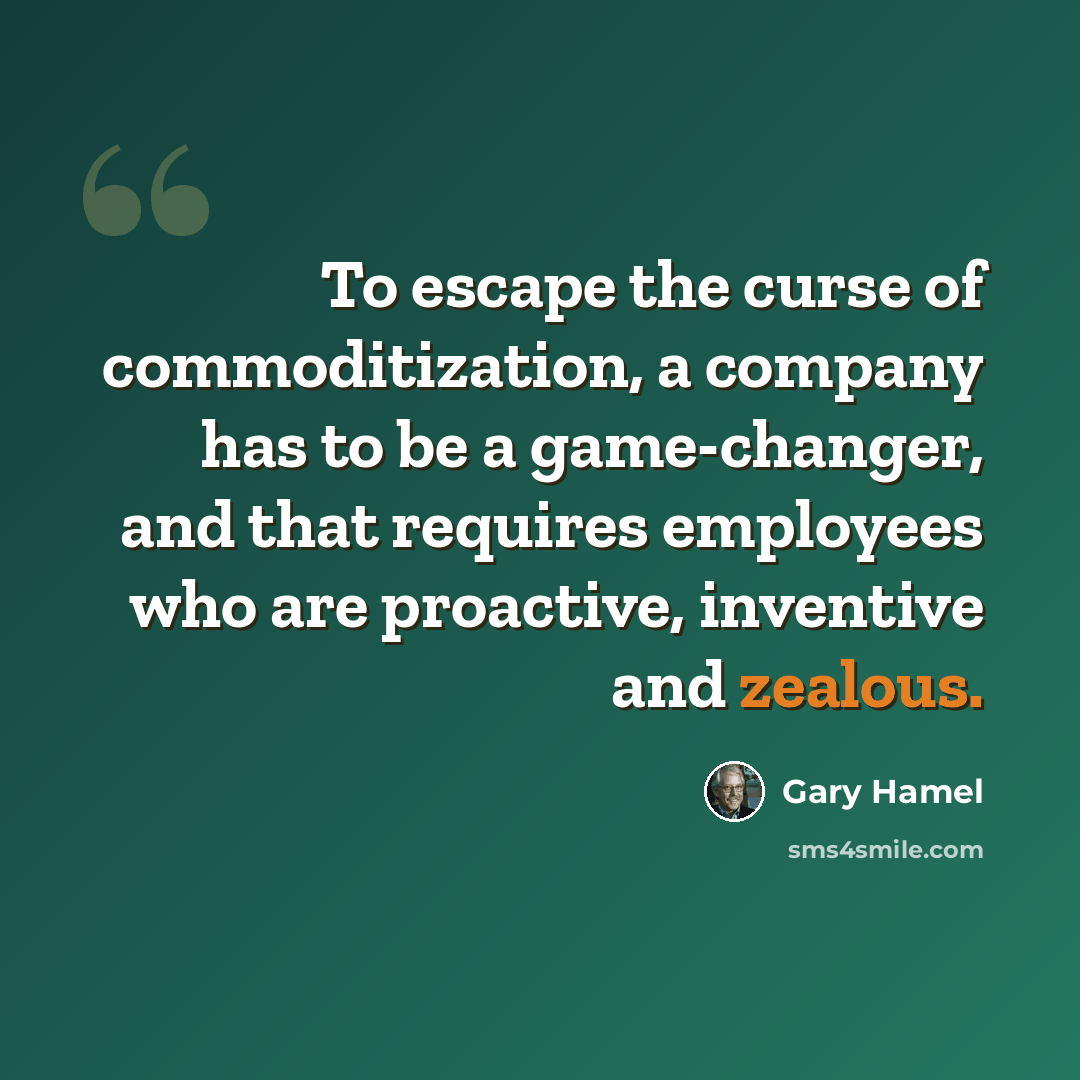 “To escape the curse of commoditization, a company has to be a game-changer, and that requires employees who are proactive, inventive and zealous.” quote by Gary Hamel
