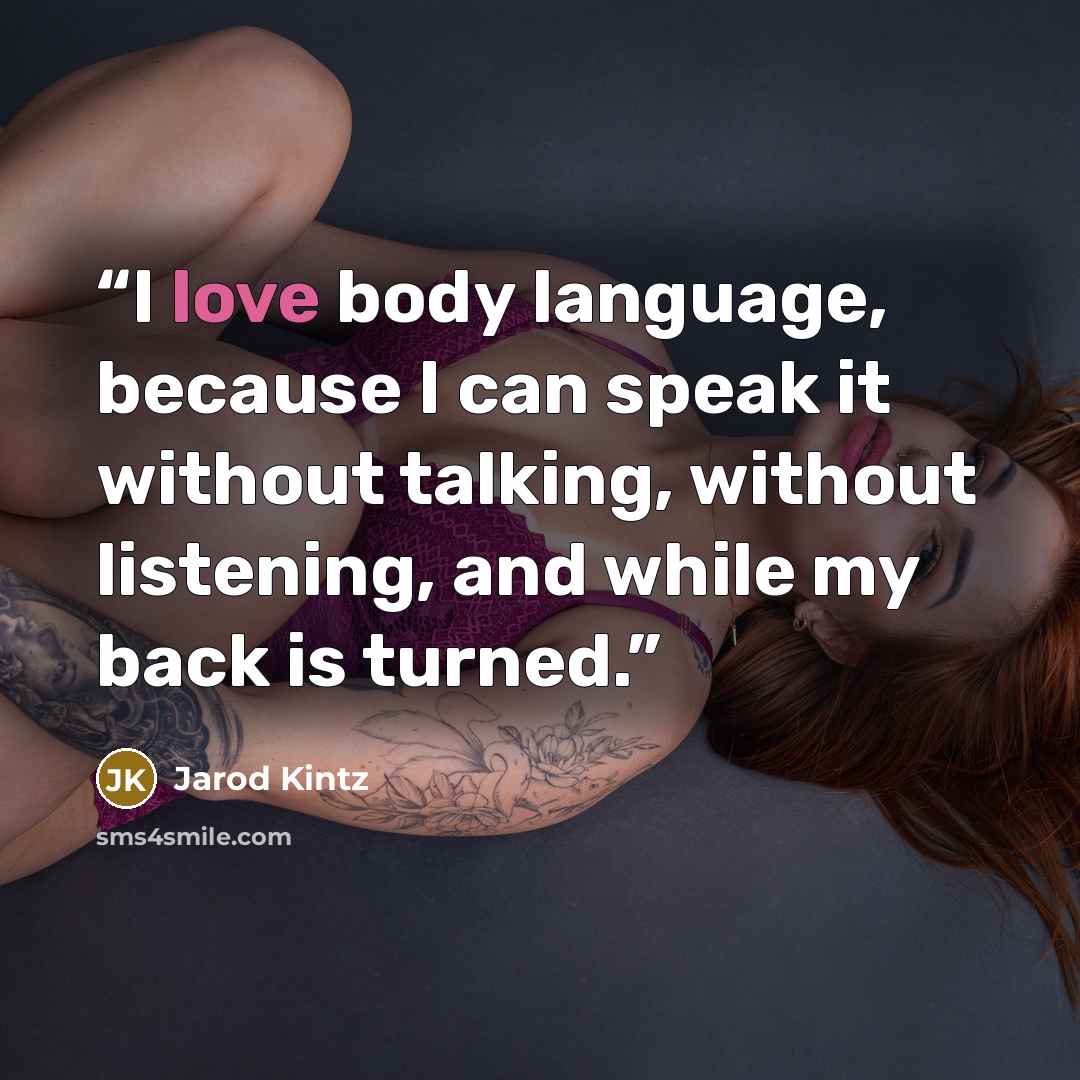 “I love body language, because I can speak it without talking, without listening, and while my back is turned.” quote by Jarod Kintz