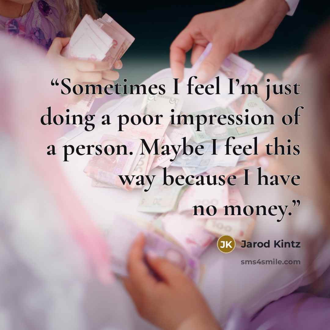 “Sometimes I feel I’m just doing a poor impression of a person. Maybe I feel this way because I have no money.” quote by Jarod Kintz