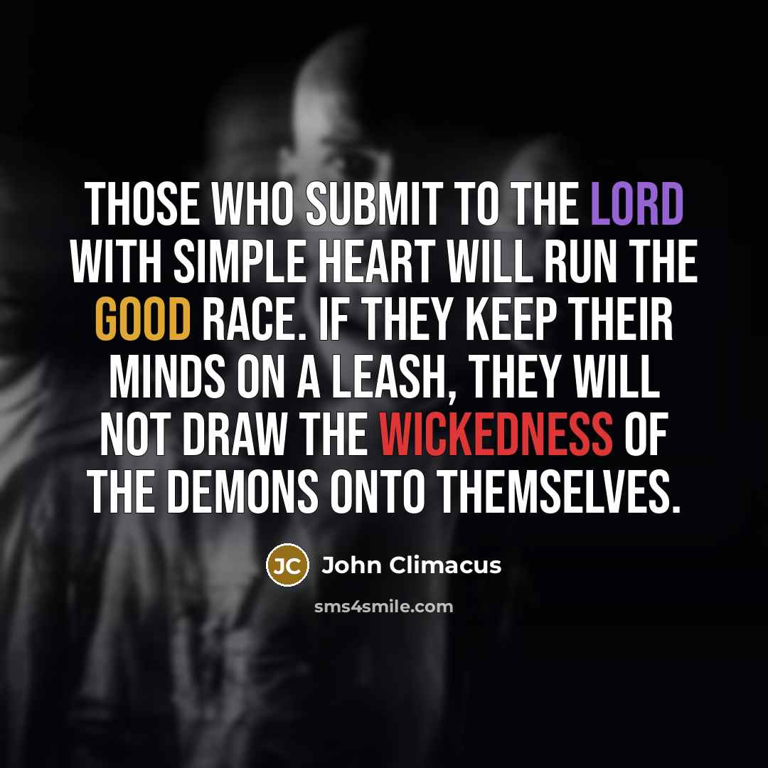 “Those who submit to the Lord with simple heart will run the good race. If they keep their minds on a leash, they will not draw the wickedness of the demons onto themselves.” quote by John Climacus