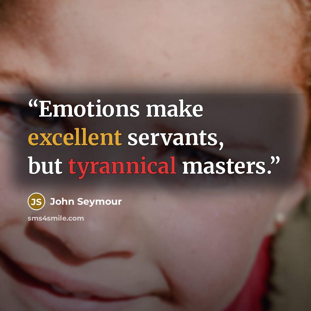 “Emotions make excellent servants, but tyrannical masters.” quote by John Seymour