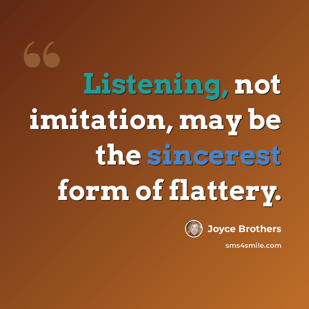 “Listening, not imitation, may be the sincerest form of flattery.” quote by Joyce Brothers