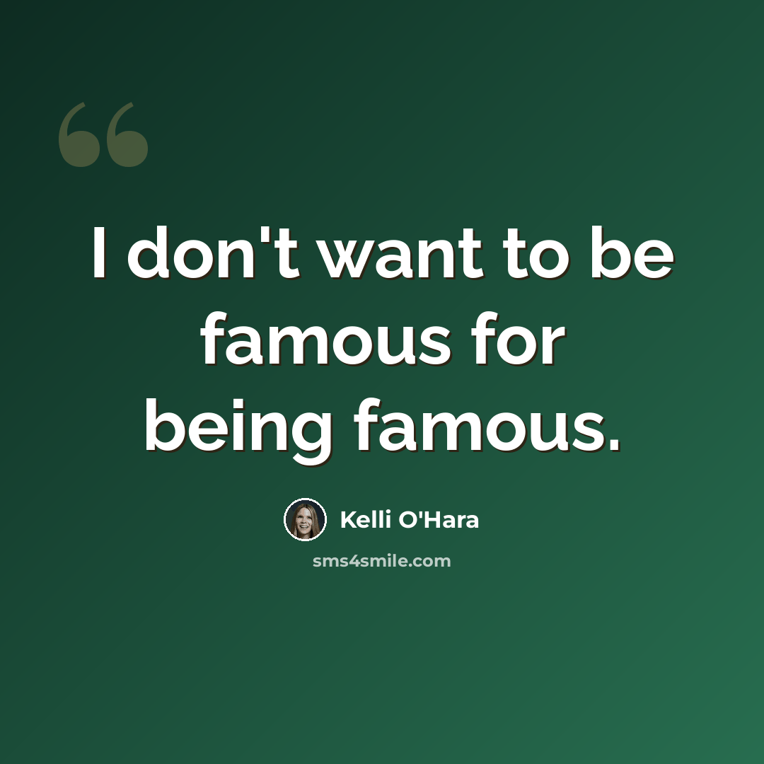 “I don't want to be famous for being famous.” quote by Kelli O'Hara