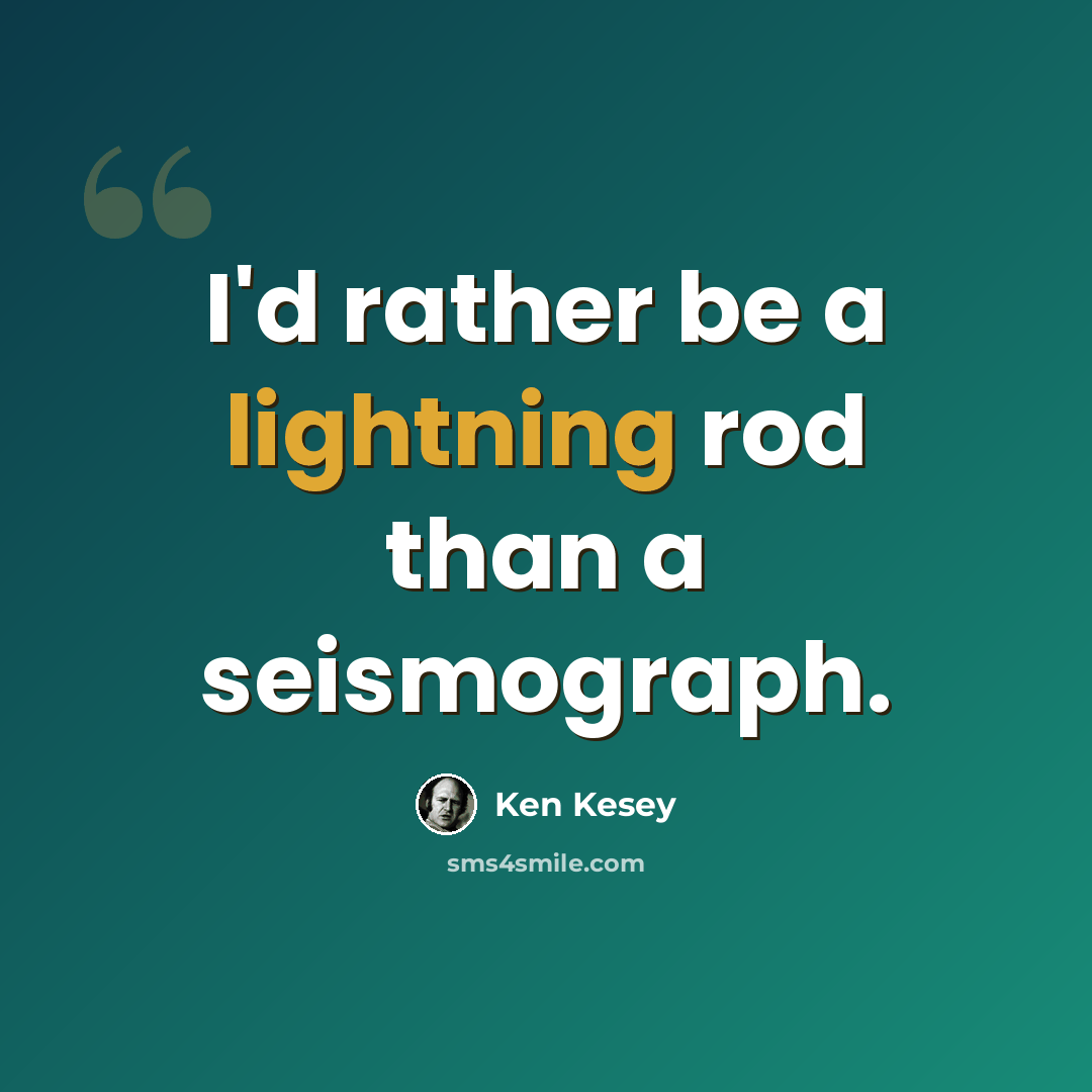 “I'd rather be a lightning rod than a seismograph.” quote by Ken Kesey