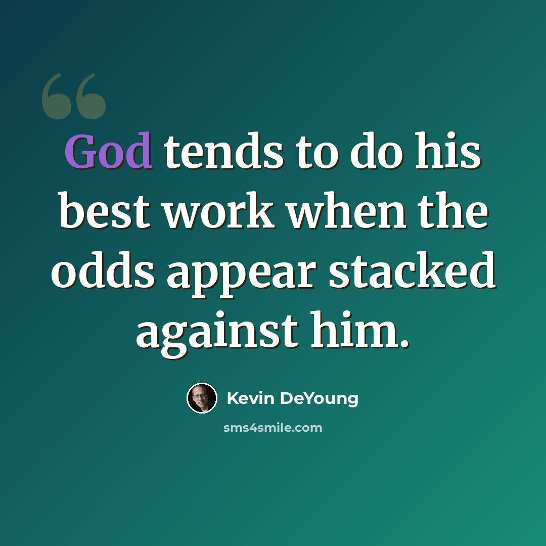 “God tends to do his best work when the odds appear stacked against him.” quote by Kevin DeYoung
