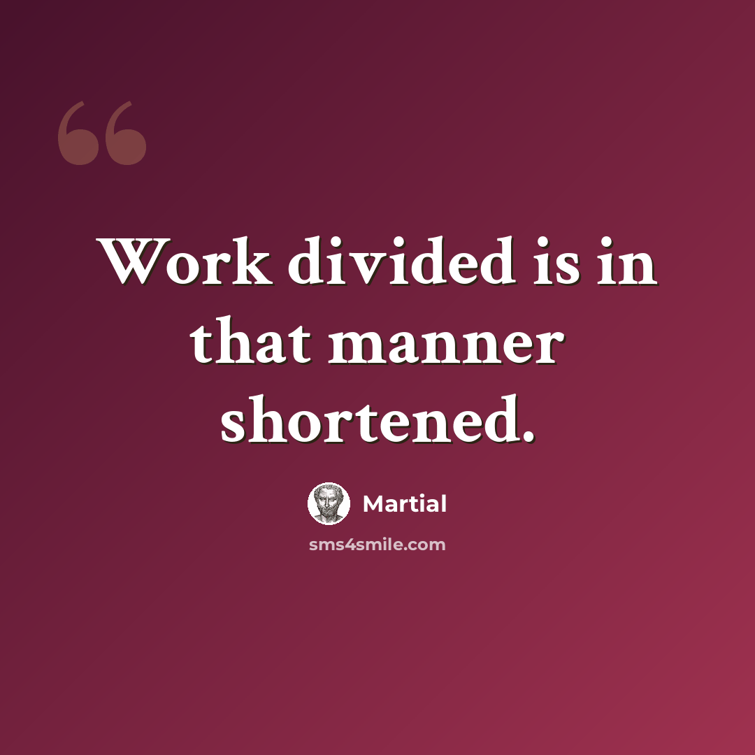 “Work divided is in that manner shortened.” quote by Martial