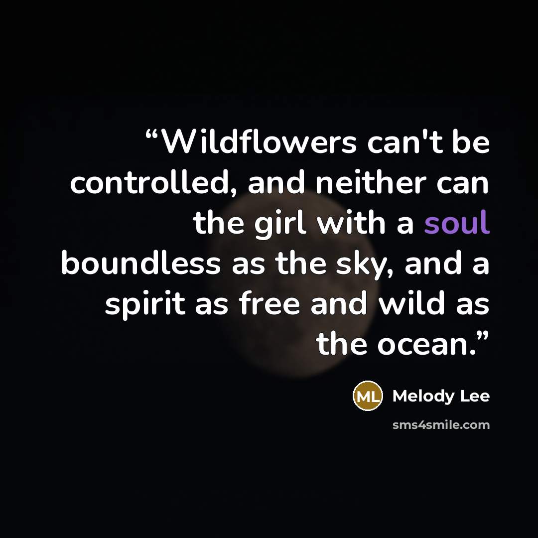 “Wildflowers can't be controlled, and neither can the girl with a soul boundless as the sky, and a spirit as free and wild as the ocean.” quote by Melody Lee
