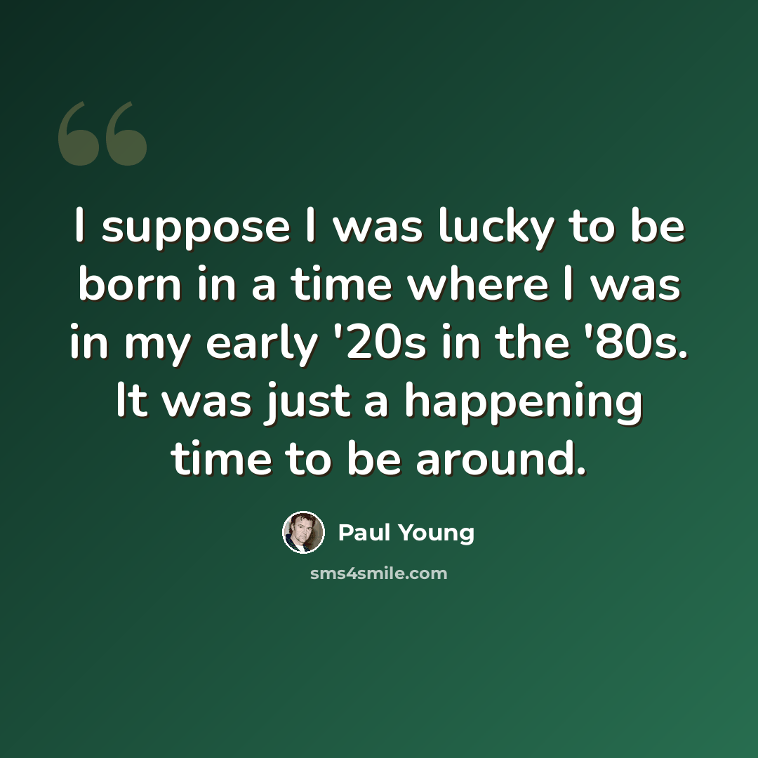 “I suppose I was lucky to be born in a time where I was in my early '20s in the '80s. It was just a happening time to be around.” quote by Paul Young