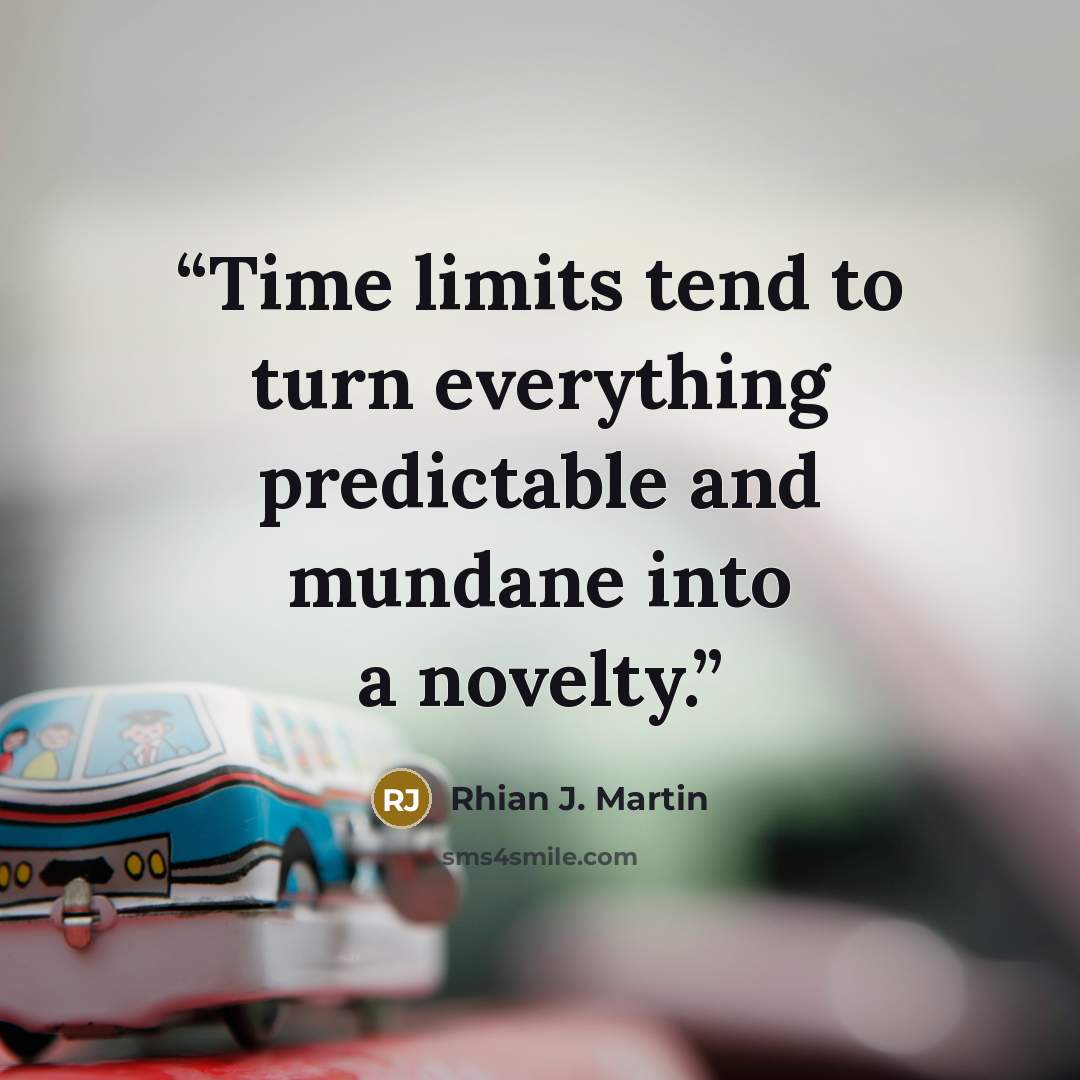 “Time limits tend to turn everything predictable and mundane into a novelty.” quote by Rhian J. Martin